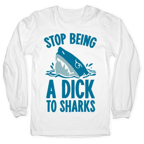 Stop Being a Dick to Sharks Longsleeve Tee