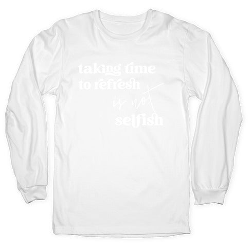 Taking Time To Refresh Is Not Selfish Longsleeve Tee