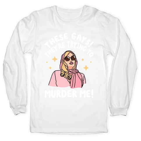 These Gays! They're Trying to Murder Me! Longsleeve Tee