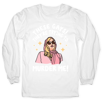These Gays! They're Trying to Murder Me! Longsleeve Tee