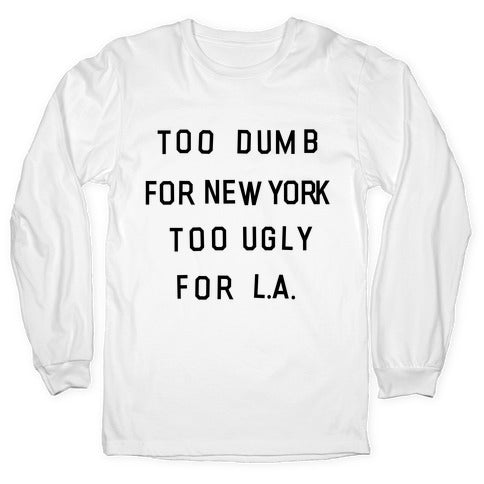 Too Dumb For New York, Too Ugly for L.A. Longsleeve Tee