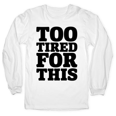 Too Tired For This Longsleeve Tee