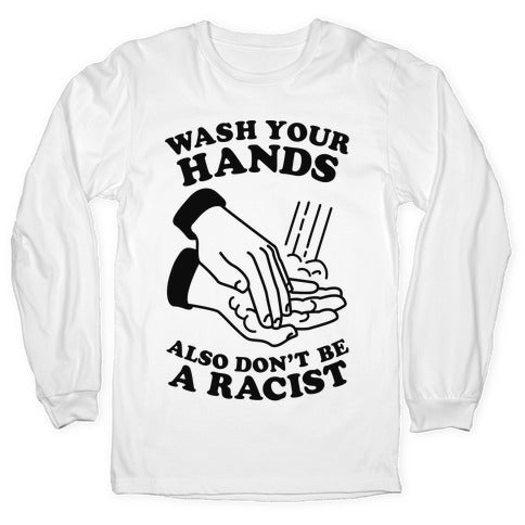 Wash Your Hands, Also Don't Be A Racist   Longsleeve Tee