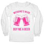 Wedding's Near. Buy Me A Beer Longsleeve Tee
