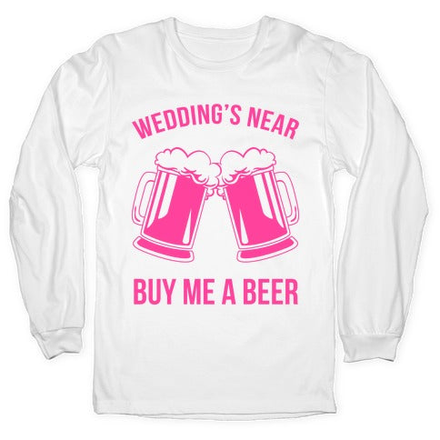 Wedding's Near. Buy Me A Beer Longsleeve Tee