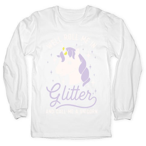 Well Roll Me In Glitter And Call Me a Unicorn Longsleeve Tee