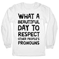 What A Beautiful Day To Respect Other People's Pronouns Longsleeve Tee