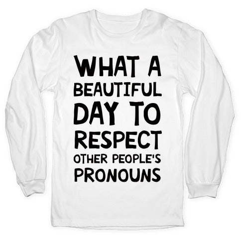 What A Beautiful Day To Respect Other People's Pronouns Longsleeve Tee