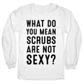 What Do You Mean Scrubs Aren't Sexy? Longsleeve Tee