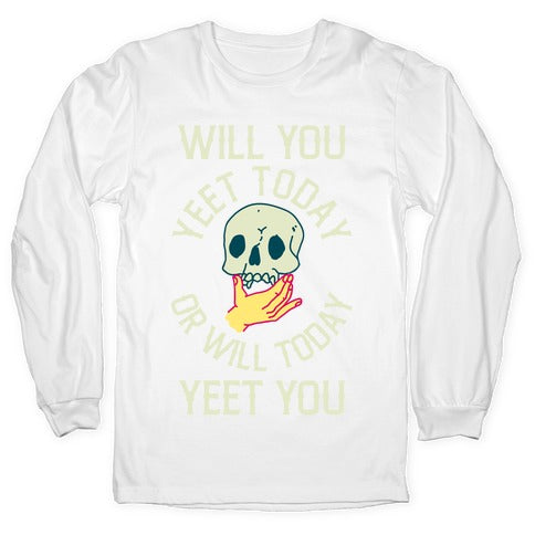 Will You Yeet Today Or Will Today Yeet You Longsleeve Tee