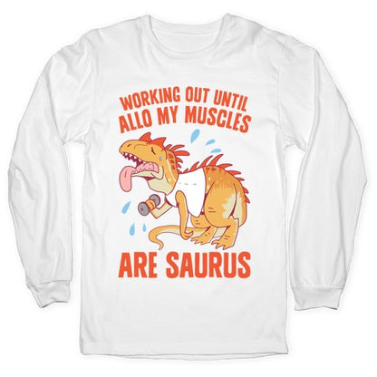 Working Out Until Allo My Muscles Are Saurus Longsleeve Tee