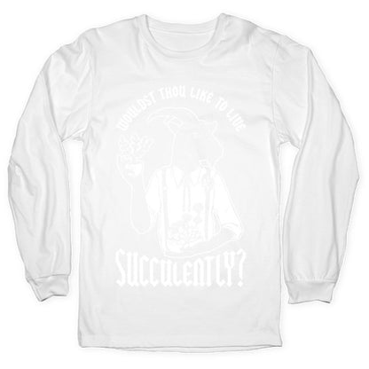 Wouldst Thou Like to Live Succulently Longsleeve Tee
