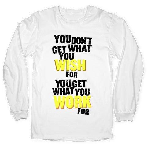 You Get What You Work For Longsleeve Tee