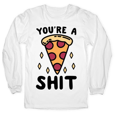 You're A Pizza Shit Longsleeve Tee