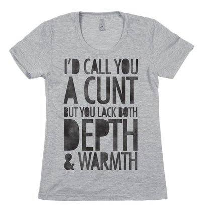 I'd Call You A Cunt But You Lack Both Depth And Warmth Women's Cotton Tee
