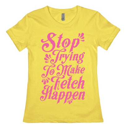 Stop Trying to Make Fetch Happen Women's Cotton Tee