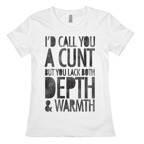 I'd Call You A Cunt But You Lack Both Depth And Warmth Women's Cotton Tee