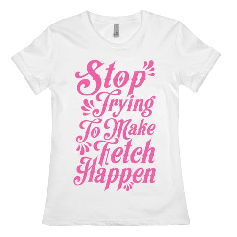 Stop Trying to Make Fetch Happen Women's Cotton Tee