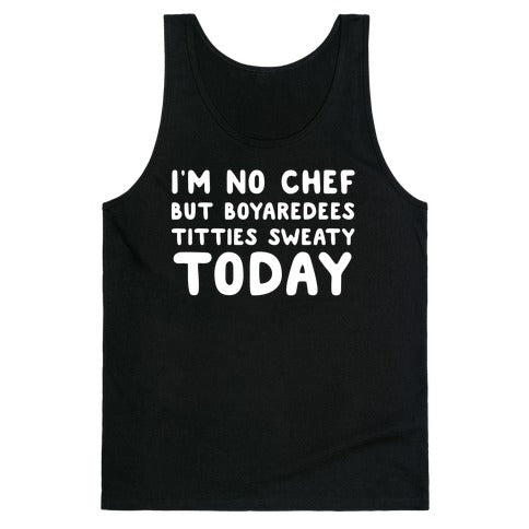 I'm No Chef But Boyaredees Titties Sweaty Today Tank Top