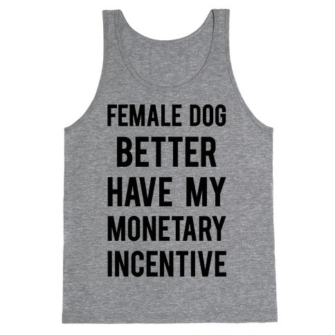 Female Dog Better Have My Monetary Incentive Tank Top