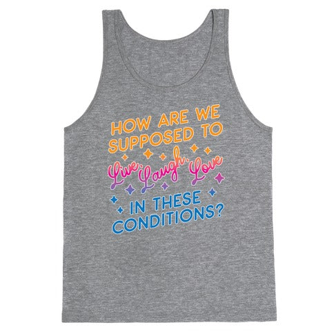 How Are We Supposed To Live, Laugh, Love In These Conditions? Tank Top