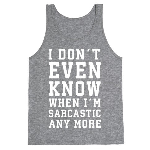 I Don't Even Know When I'm Sarcastic Any More Tank Top