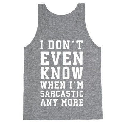 I Don't Even Know When I'm Sarcastic Any More Tank Top