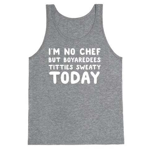 I'm No Chef But Boyaredees Titties Sweaty Today Tank Top