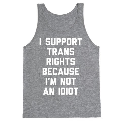 I Support Trans Rights Because I'm Not An Idiot Tank Top