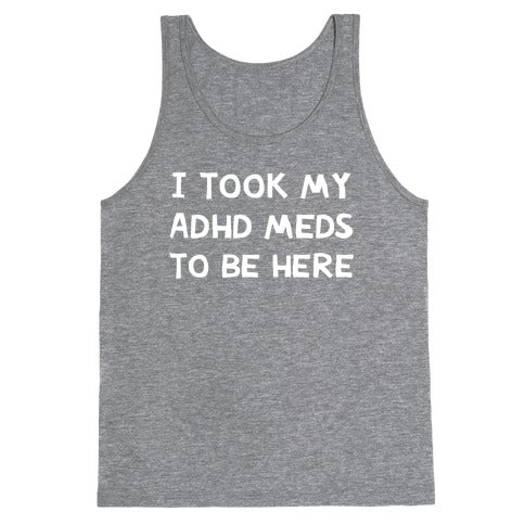 I Took My ADHD Meds To Be Here Tank Top