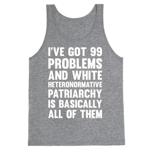 I've Got 99 Problems And White Heteronormative Patriarchy Is Basically All Of Them Tank Top