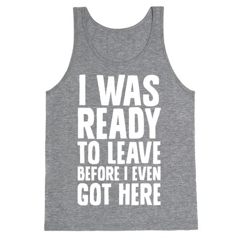I Was Ready To Leave Before I Even Got Here Tank Top