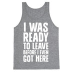 I Was Ready To Leave Before I Even Got Here Tank Top