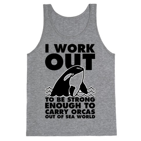 I Work Out to be Strong Enough to Carry Orcas Out of Sea World Tank Top
