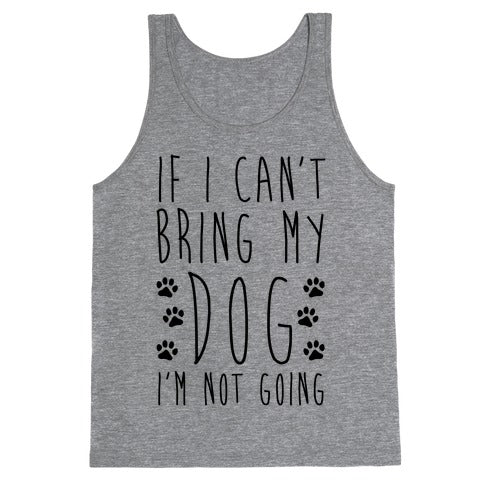 If I Can't Bring My Dog I'm Not Going Tank Top