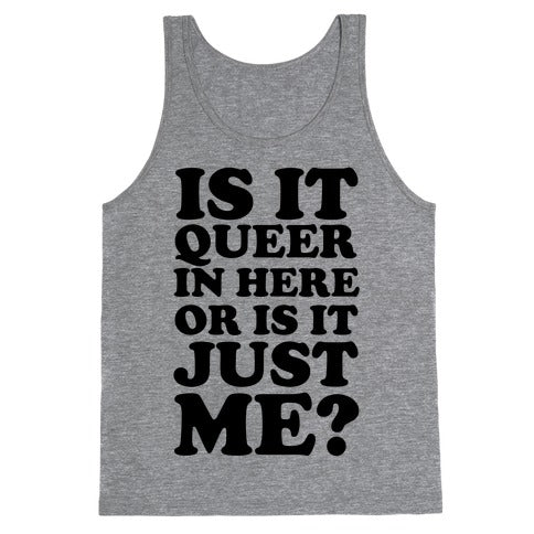 Is It Queer In Here Or Is It Just Me Tank Top