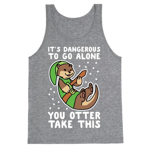 It's Dangerous to Go Alone, You Otter Take This Tank Top