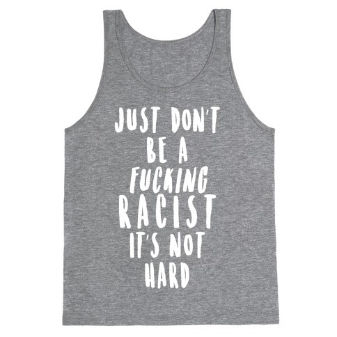 Just Don't Be a Fucking Racist It's Not Hard Tank Top