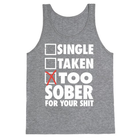Single, Taken, Too Sober For Your Shit Tank Top