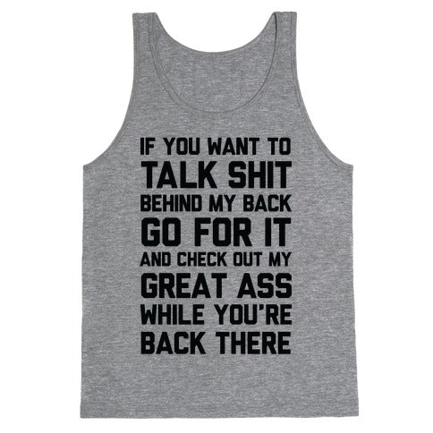 Talk Shit Behind My Back and Check Out My Great Ass While You're Back There Tank Top