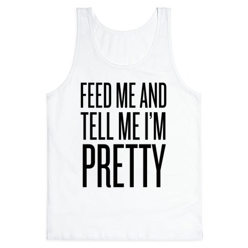 Feed Me And Tell Me I'm Pretty Tank Top