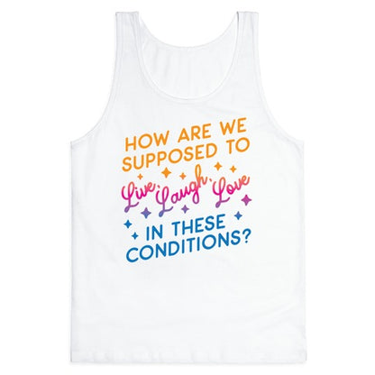 How Are We Supposed To Live, Laugh, Love In These Conditions? Tank Top