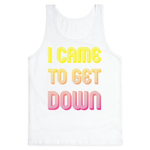I Came To Get Down Tank Top
