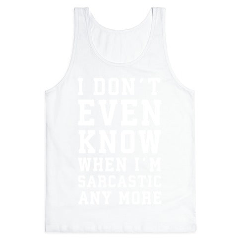 I Don't Even Know When I'm Sarcastic Any More Tank Top