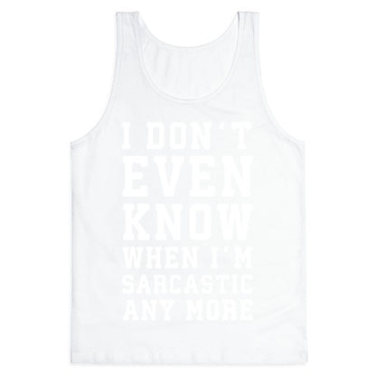 I Don't Even Know When I'm Sarcastic Any More Tank Top