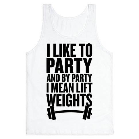 I Like to Party, and by Party I Mean Lift Weights Tank Top