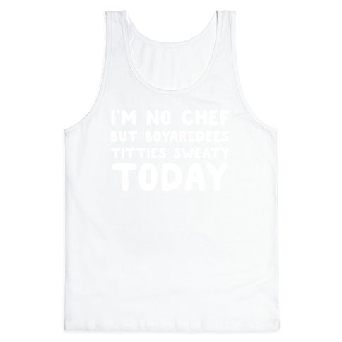 I'm No Chef But Boyaredees Titties Sweaty Today Tank Top