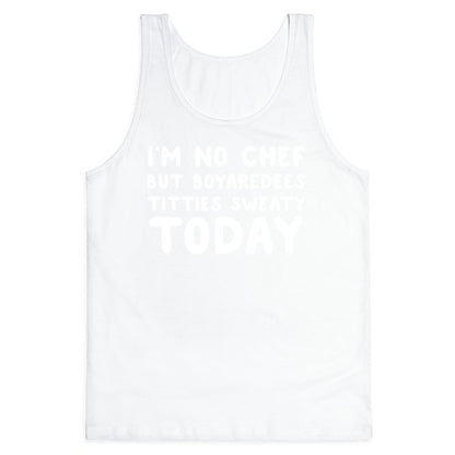 I'm No Chef But Boyaredees Titties Sweaty Today Tank Top