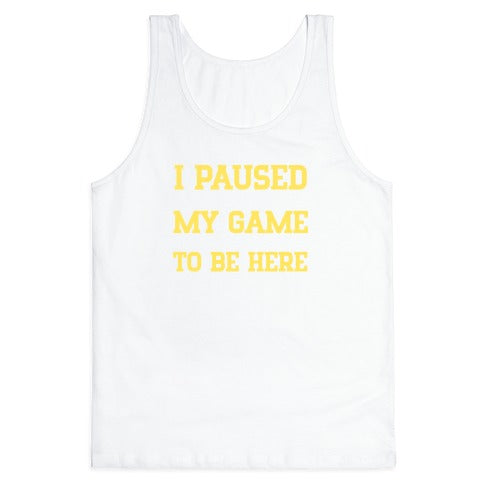 I Paused My Game To Be Here. Tank Top