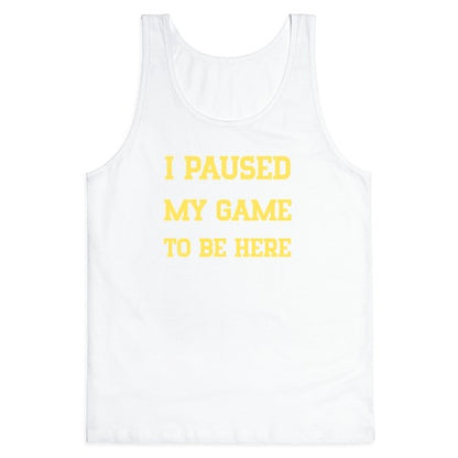 I Paused My Game To Be Here. Tank Top